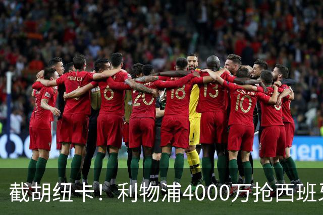 截胡纽卡！利物浦4000万抢西班牙国脚，完成体检，皇马白捡2000万